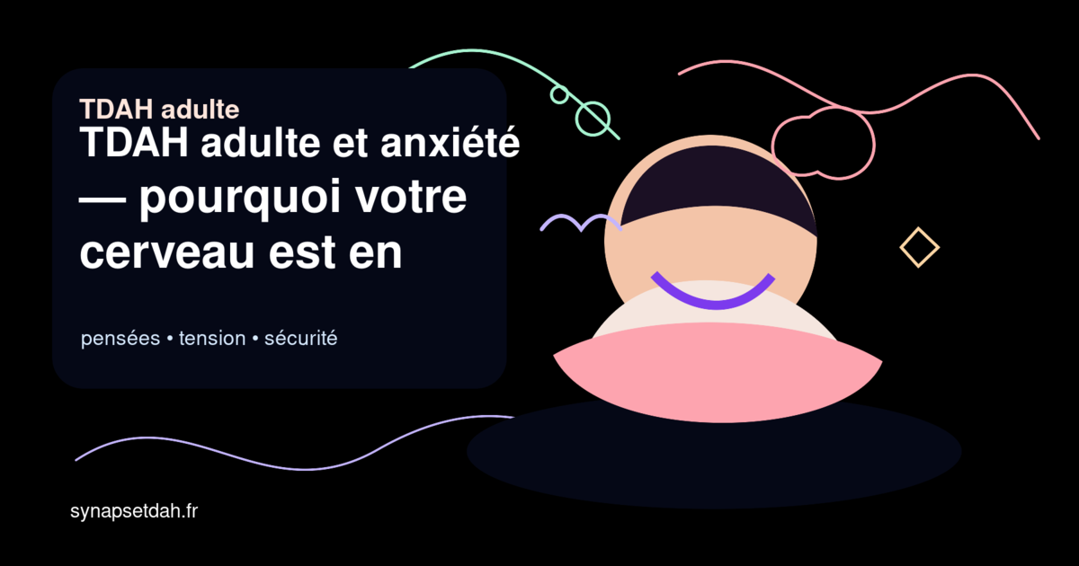 TDAH adulte et anxiété : pourquoi votre cerveau est en surchauffe permanente