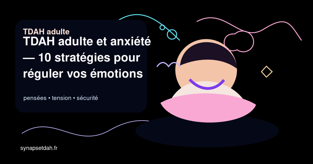 TDAH adulte et anxiété : 10 stratégies pour réguler vos émotions au quotidien