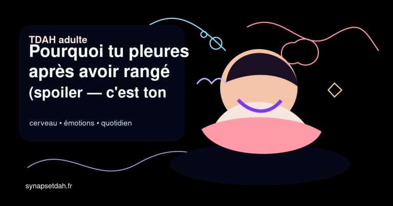 Pourquoi tu pleures après avoir rangé (spoiler : c&rsquo;est ton TDAH)