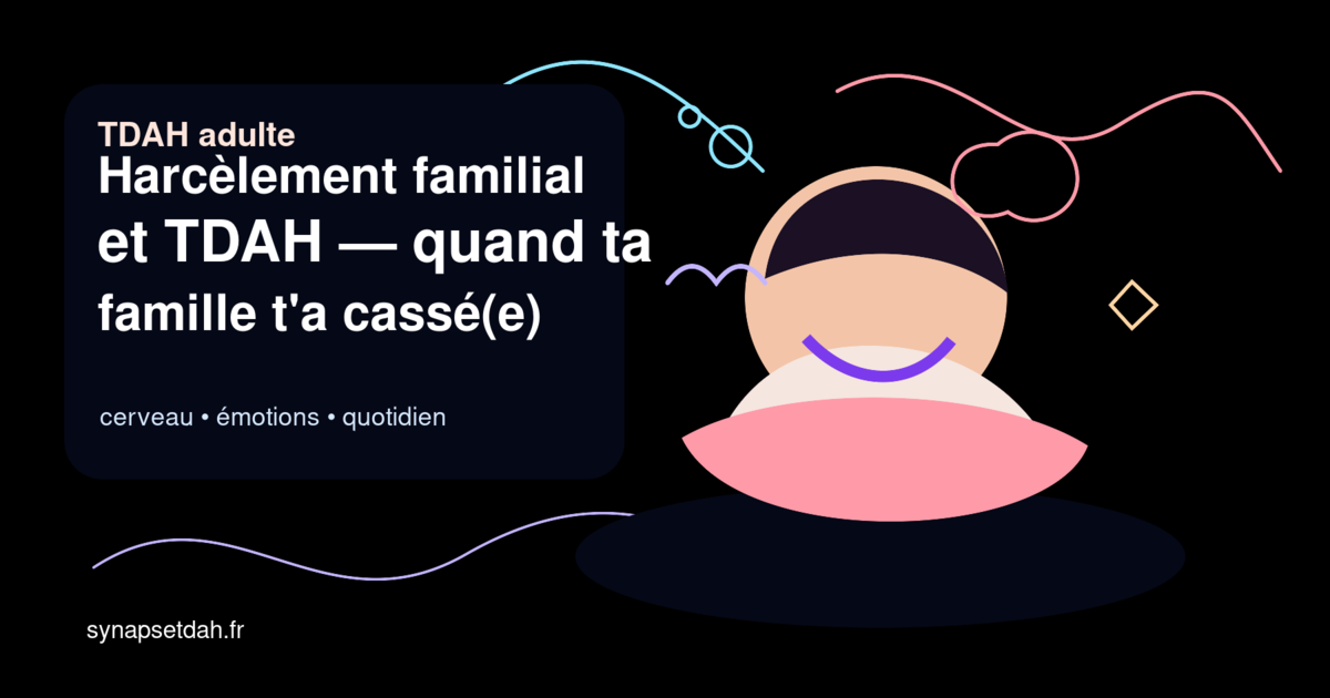 Harcèlement familial et TDAH : quand ta famille t'a cassé(e)