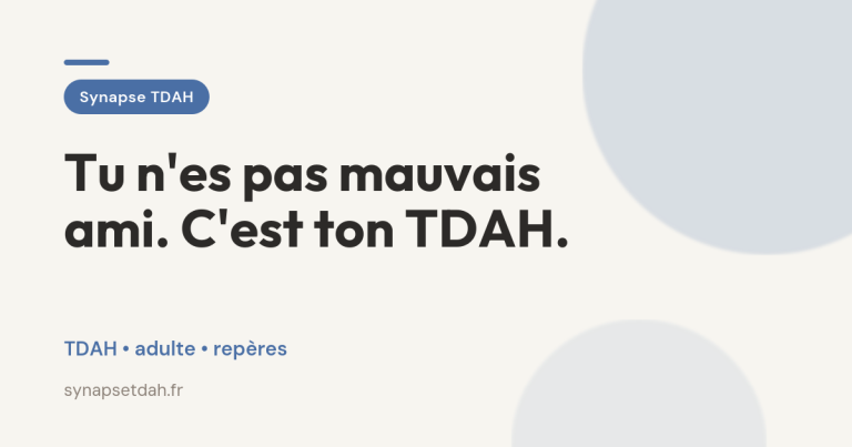 Tu n&rsquo;es pas mauvais ami. C&rsquo;est ton TDAH.