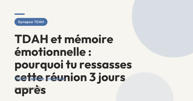 TDAH et mémoire émotionnelle : pourquoi tu ressasses cette réunion 3 jours après