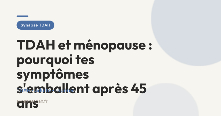 TDAH et ménopause : pourquoi tes symptômes s’emballent après 45 ans